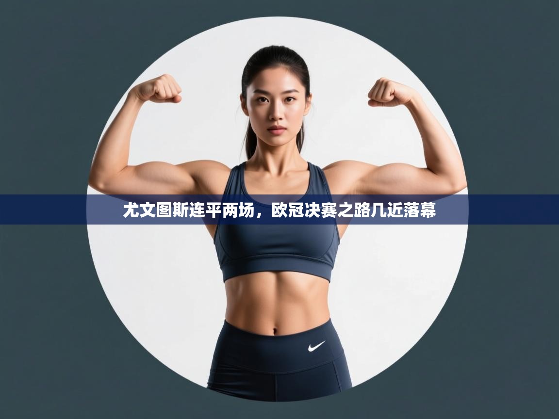 尤文图斯连平两场,欧冠决赛之路几近落幕 第2张