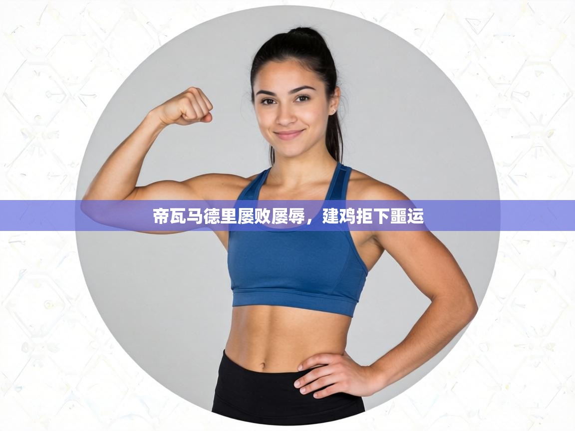 帝瓦马德里屡败屡辱,建鸡拒下噩运 第2张